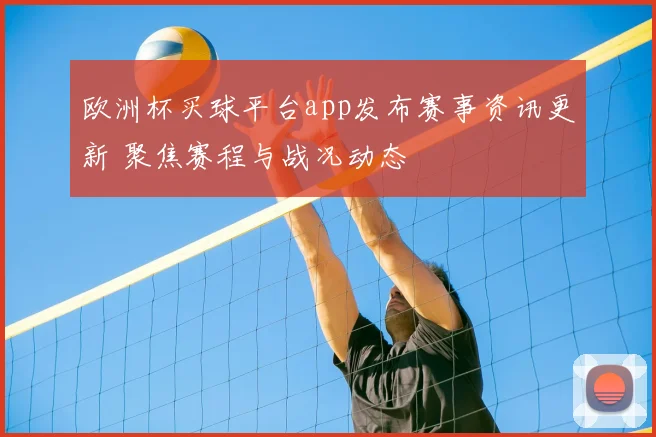 欧洲杯买球平台app发布赛事资讯更新 聚焦赛程与战况动态