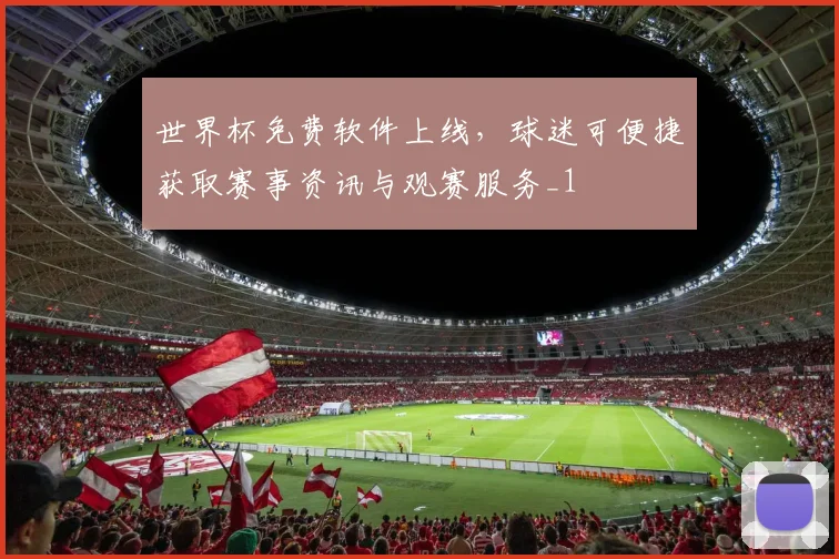 世界杯免费软件上线,球迷可便捷获取赛事资讯与观赛服务_1