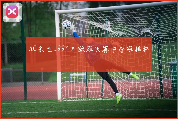 AC米兰1994年欧冠决赛中夺冠捧杯