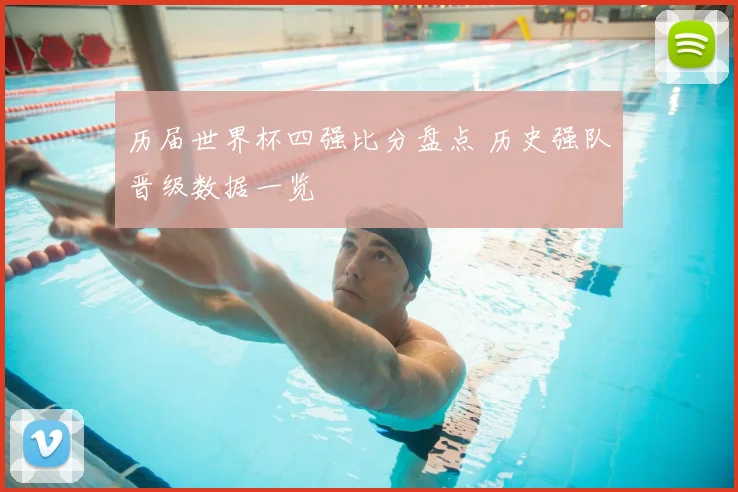 历届世界杯四强比分盘点 历史强队晋级数据一览