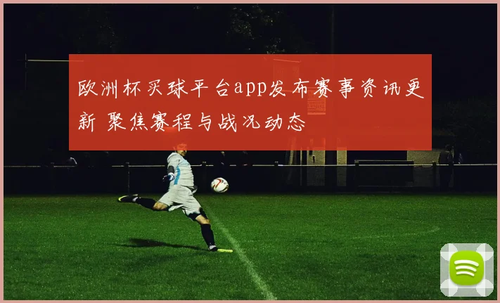 欧洲杯买球平台app发布赛事资讯更新 聚焦赛程与战况动态