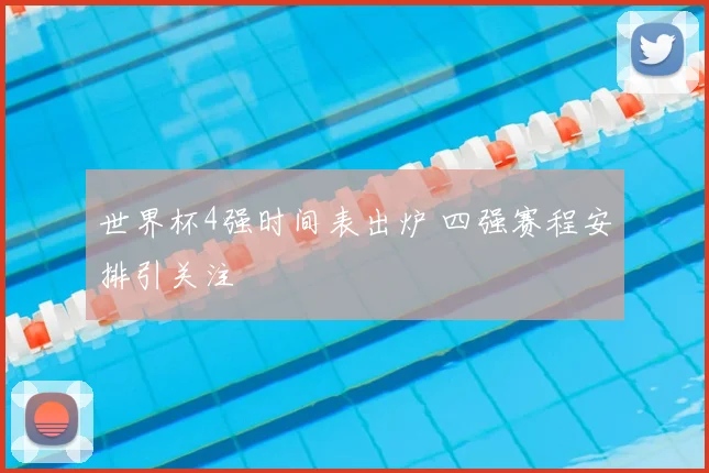 世界杯4强时间表出炉 四强赛程安排引关注